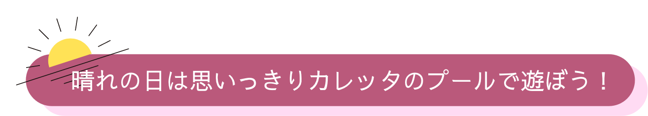 晴れの日は思いっきりカレッタのプールで遊ぼう!